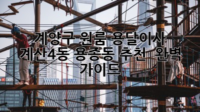 계양구 원룸 용달이사 🚚💨: 계산4동, 용종동 추천 & 완벽 가이드